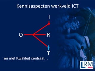 Kennisaspecten werkveld ICT

                             I


        O                K


                         T
en met Kwaliteit centraal
 