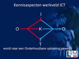 Kennisaspecten werkveld ICT

                        I


        O              K               O


                        T
wordt naar een Onderhoudbare oplossing gewerkt
 