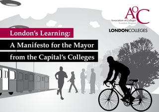 London Region




London’s Learning:
A Manifesto for the Mayor
from the Capital’s Colleges




1
 