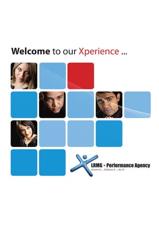 Welcome to our Xperience ...




                   LRMG  Performance Agency
                   dream it ... believe it ... do it!
 
