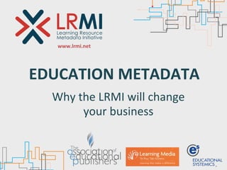 www.lrmi.net




EDUCATION	
  METADATA
  Why	
  the	
  LRMI	
  will	
  change	
  
          your	
  business
 