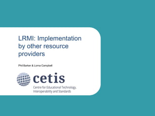 LRMI: Implementation
by other resource
providers
Phil Barker & Lorna Campbell
 