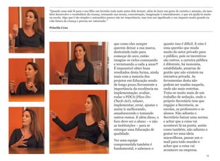 que como eles sempre
querem deixar a sua marca,
destruindo tudo para
começar do zero, então
imagine os ciclos começando
e terminando a cada 4 anos?!
É impossível obter bons
resultados desta forma, ainda
mais com a maioria dos
projetos em Educação sendo
de longo prazo.Novamente a
importância da excelência na
implementação: avaliar,
rodar o PDCA (Plan-Do-
Check-Act), refazer,
implementar, errar, ajustar e
assim ir melhorando,
amadurecendo e tomando
outros rumos. E além disso, o
foco deve ser o aluno – e não
as instituições – para se
entregar uma Educação de
qualidade.
Ter uma equipe
comprometida também é
fundamental, e sabemos o
quanto isso é difícil. E esta é
uma questão que muda
muito do setor privado para
o público, pois os incentivos
são outros, a carreira pública
é diferente, há isonomia,
estabilidade, amarras de
gestão que não existem na
iniciativa privada. As
ferramentas desta não
podem ser usadas naquela,
onde são mais restritas.
Trata-se muito mais de um
trabalho de sedução, onde o
próprio Secretário tem que
engajar a Secretaria, as
escolas, os professores e os
alunos. Não adianta o
Secretário baixar uma norma
e achar que a coisa vai
acontecer lá na ponta; assim
como também, não adianta o
gestor ter uma ideia
maravilhosa, passar um e-
mail para todo mundo e
achar que a coisa vai
acontecer na empresa.
12
"Quando uma mãe lê para o seu filho um livrinho toda noite antes dele dormir, além de fazer um gesto de carinho e atenção, ela tam-
bém desenvolve o vocabulário da criança, treinando sua escuta, concentração, imaginação e entendimento, o que irá ajudá-la muito
na escola. Algo que é tão simples e automático parece não ter importância, mas tem um significado e um impacto muito grande na
vida futura da criança e precisa ser valorizado." 
 
Priscila Cruz
 