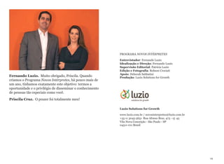 Fernando Luzio. Muito obrigado, Priscila. Quando
criamos o Programa Novos Intérpretes, há pouco mais de
um ano, tínhamos exatamente este objetivo: termos a
oportunidade e o privilégio de disseminar o conhecimento
de pessoas tão especiais como você.
Priscila Cruz. O prazer foi totalmente meu!
PROGRAMA NOVOS INTÉRPRETES
Entrevistador: Fernando Luzio 
Idealização e Direção: Fernando Luzio 
Supervisão Editorial: Patrícia Luzio 
Edição e Fotografia: Robson Crociati 
Apoio: Deborah Sabbatini 
Produção: Luzio Solutions for Growth
 
 
Luzio Solutions for Growth
www.luzio.com.br / novosinterpretes@luzio.com.br 
+55 11 3045-5651 Rua Afonso Braz, 473 - cj. 43 
Vila Nova Conceição - São Paulo - SP  
04511-011 Brasil
19
 