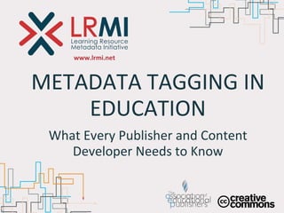 www.lrmi.net METADATA TAGGING IN EDUCATION What Every Publisher and Content Developer Needs to Know 