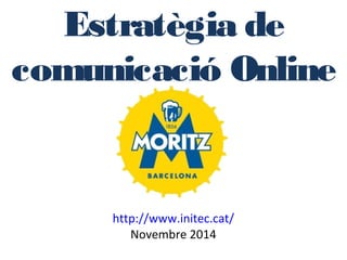 Estratègia de 
comunicació Online 
http://www.initec.cat/ 
Novembre 2014 
 