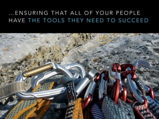 … E N S U R I N G T H AT A L L O F Y O U R P E O P L E
H AV E T H E T O O L S T H E Y N E E D T O S U C C E E D
 