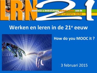 Werken en leren in de 21e
eeuw
How do you MOOC it ?
3 februari 2015
 