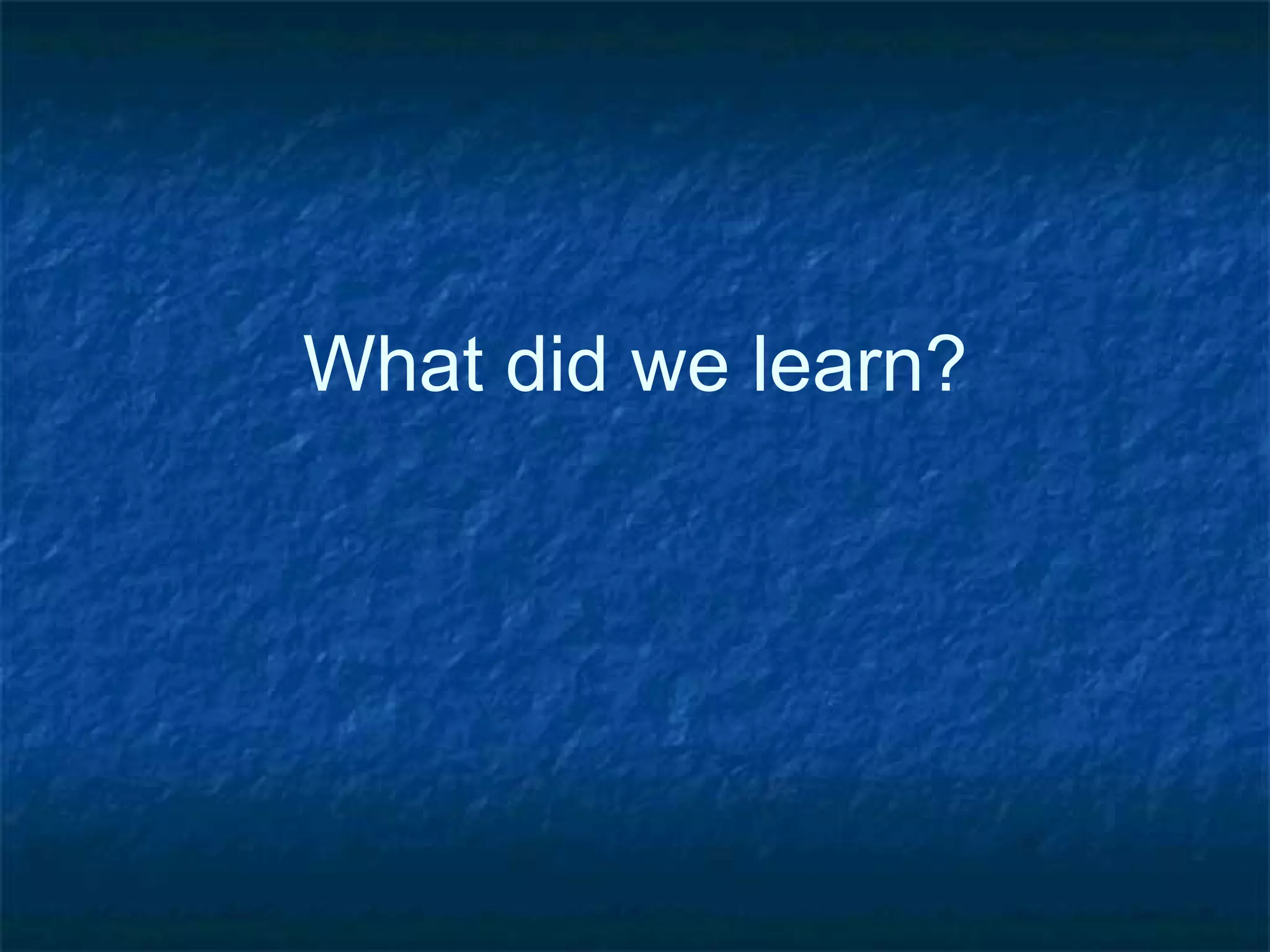 What did we learn?
 