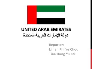 UNITED ARAB EMIRATES
‫دولة‬‫اإلمارات‬‫العربية‬‫المتحدة‬
Reporter:
Lillian Pin Yu Chou
Tina Hung Yu Lai
 