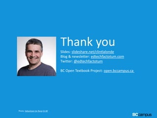 Thank you
Slides: slideshare.net/clintlalonde
Blog & newsletter: edtechfactotum.com
Twitter: @edtechfactotum
BC Open Textb...