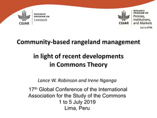 Community-based rangeland management
in light of recent developments
in Commons Theory
Lance W. Robinson and Irene Nganga
17th Global Conference of the International
Association for the Study of the Commons
1 to 5 July 2019
Lima, Peru
 