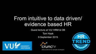 From intuitive to data driven/
evidence based HR
Guest lecture at VU/ HRM & OB
Tom Haak
9 September 2015
 
