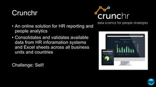 Crunchr
• An online solution for HR reporting and
people analytics
• Consolidates and validates available
data from HR inforamation systems
and Excel sheets across all business
units and countries
Challenge: Sell!
 