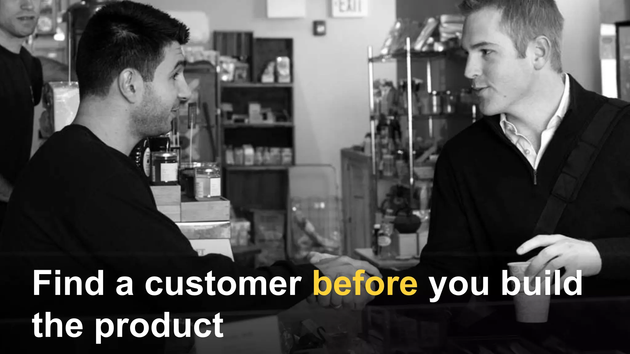Find a customer before you build
the product
 
