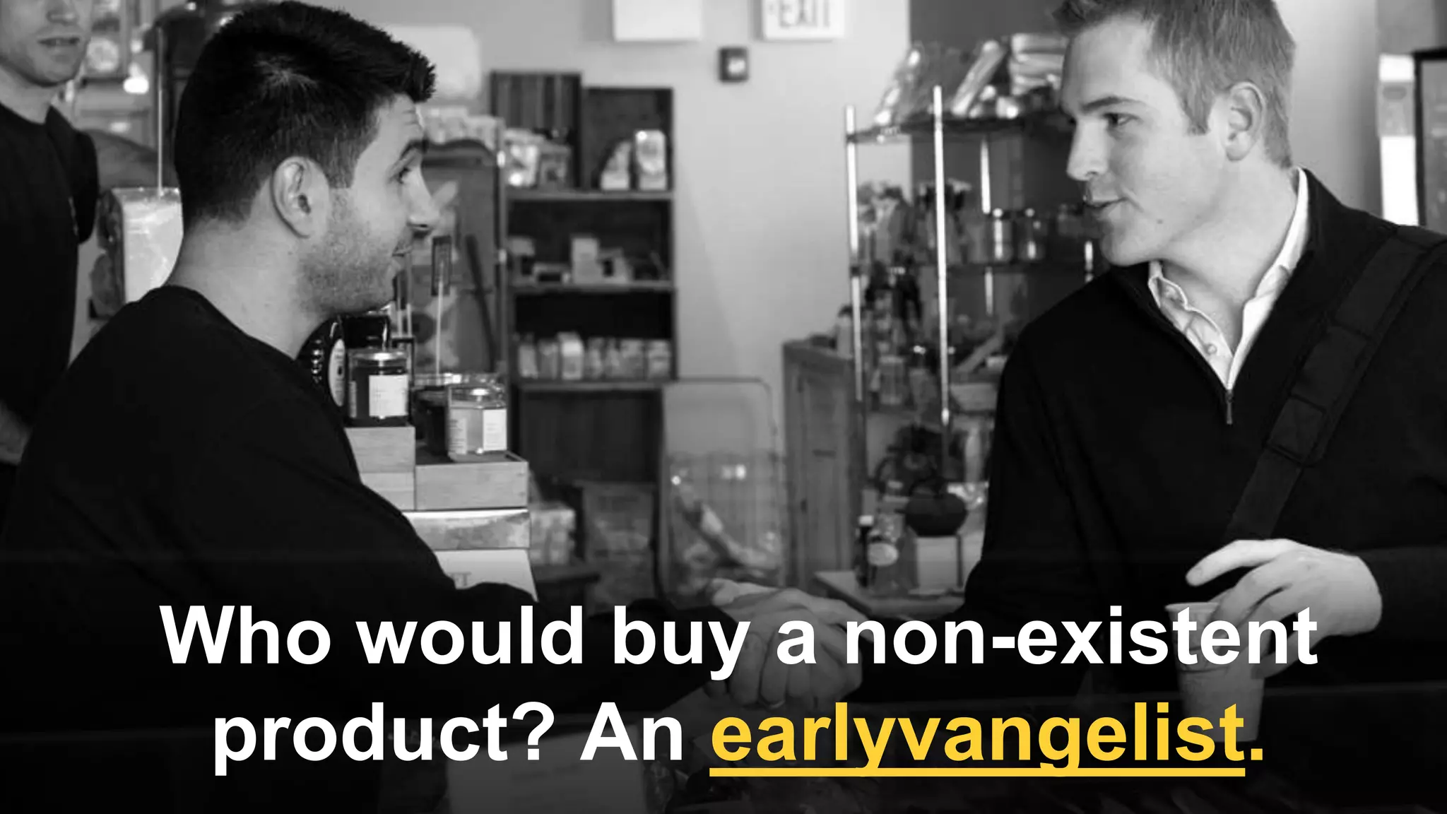 Who would buy a non-existent
product? An earlyvangelist.
 