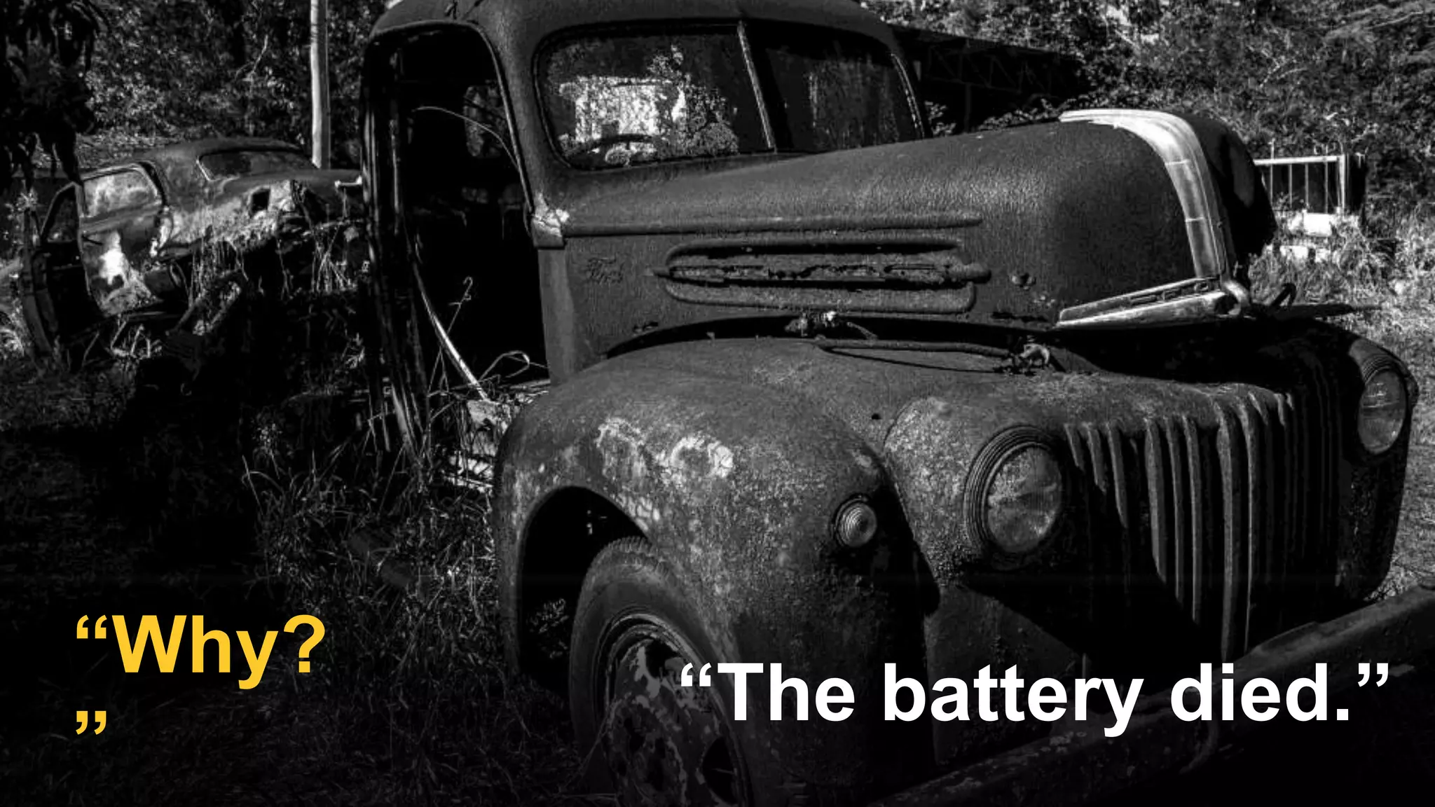 “The battery died.”
“Why?
”
 