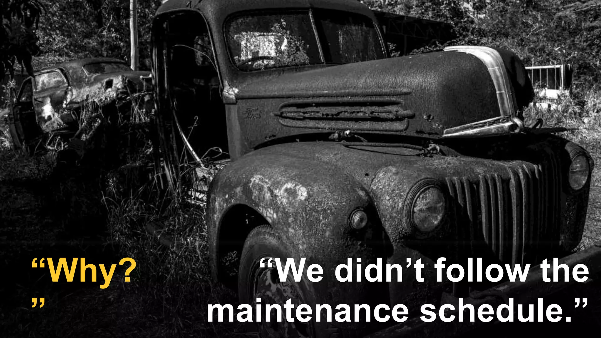 “We didn’t follow the
maintenance schedule.”
“Why?
”
 