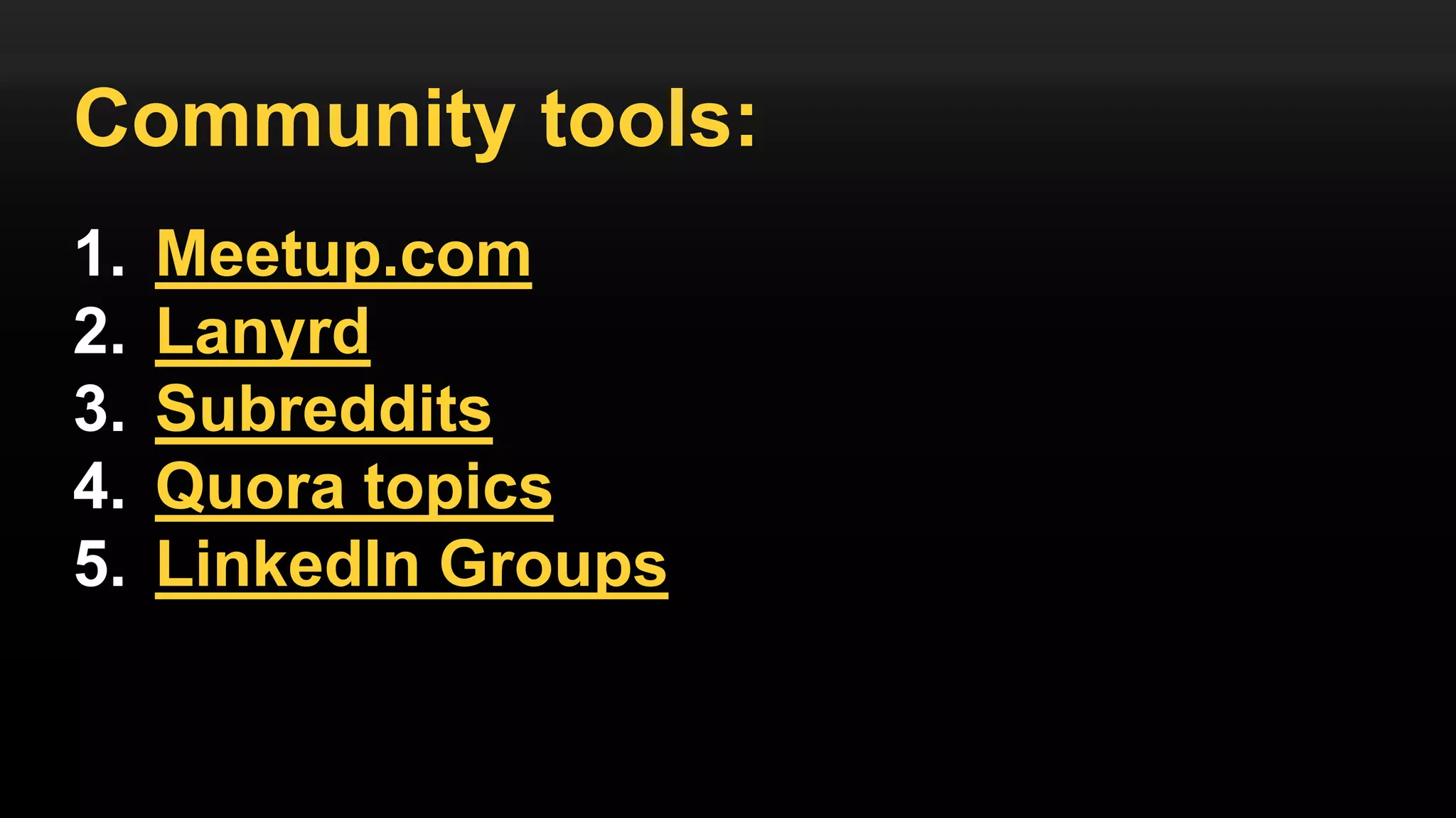 Community tools:
1. Meetup.com
2. Lanyrd
3. Subreddits
4. Quora topics
5. LinkedIn Groups
 
