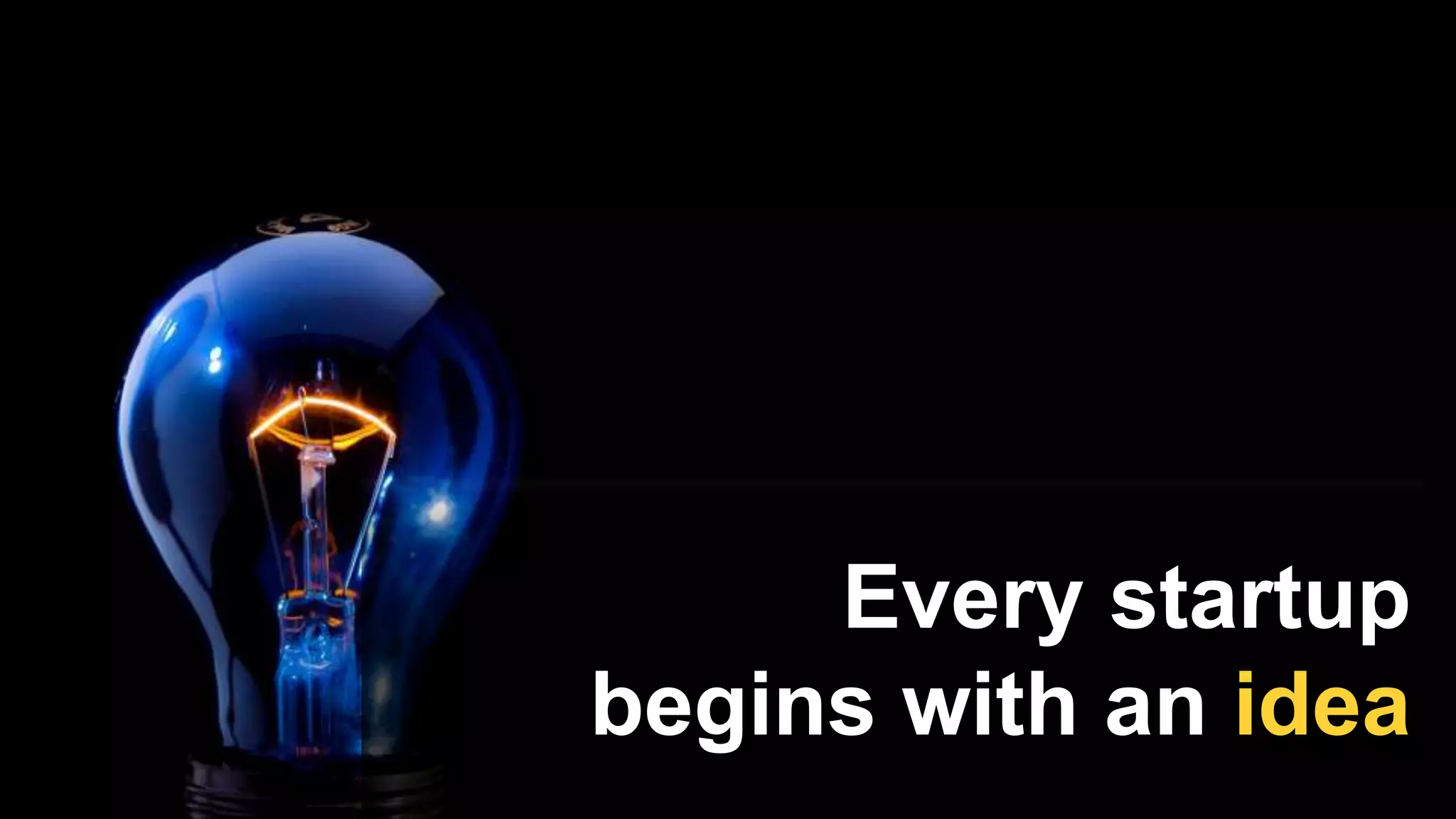 Every startup
begins with an idea
 