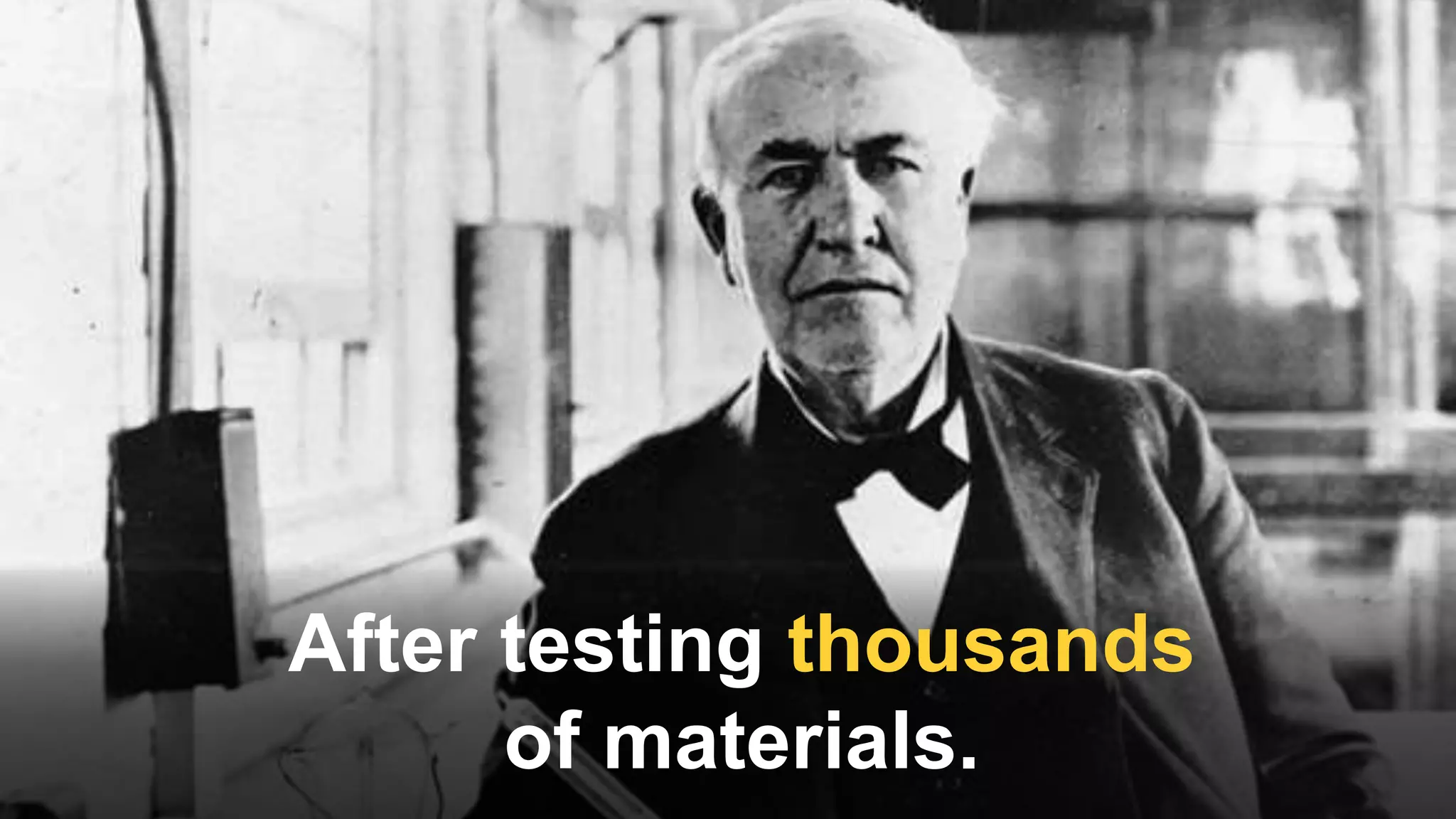 After testing thousands
of materials.
 