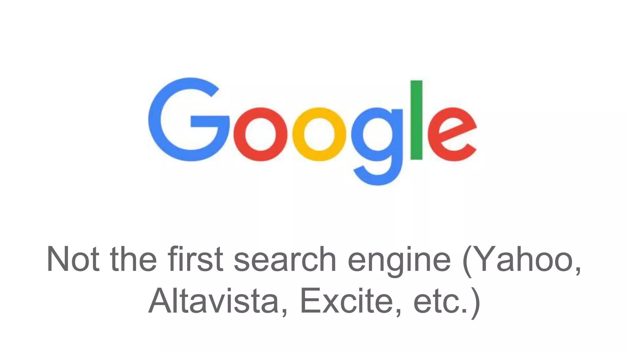 Not the first search engine (Yahoo,
Altavista, Excite, etc.)
 