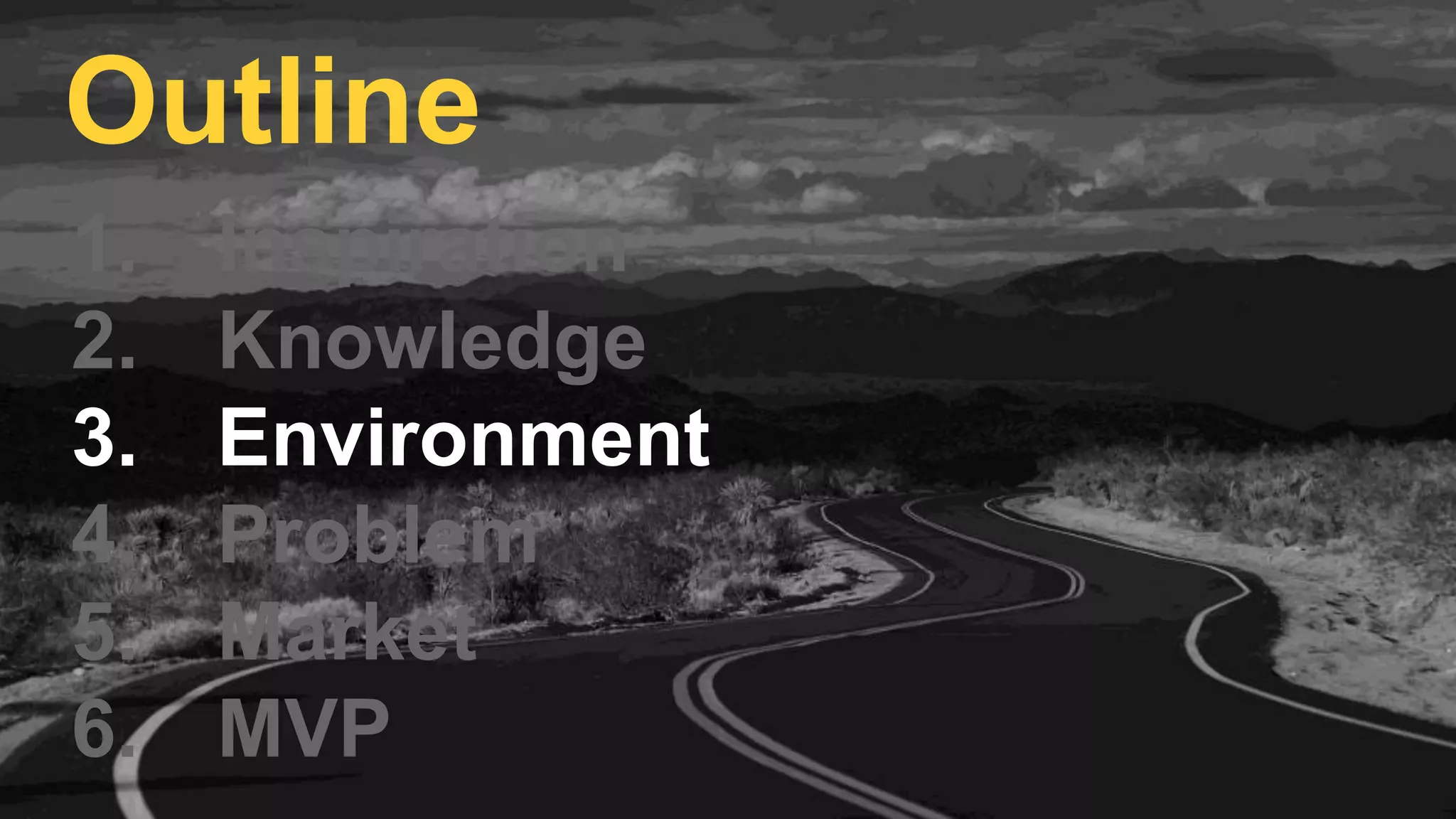 1. Inspiration
2. Knowledge
3. Environment
4. Problem
5. Market
6. MVP
Outline
 