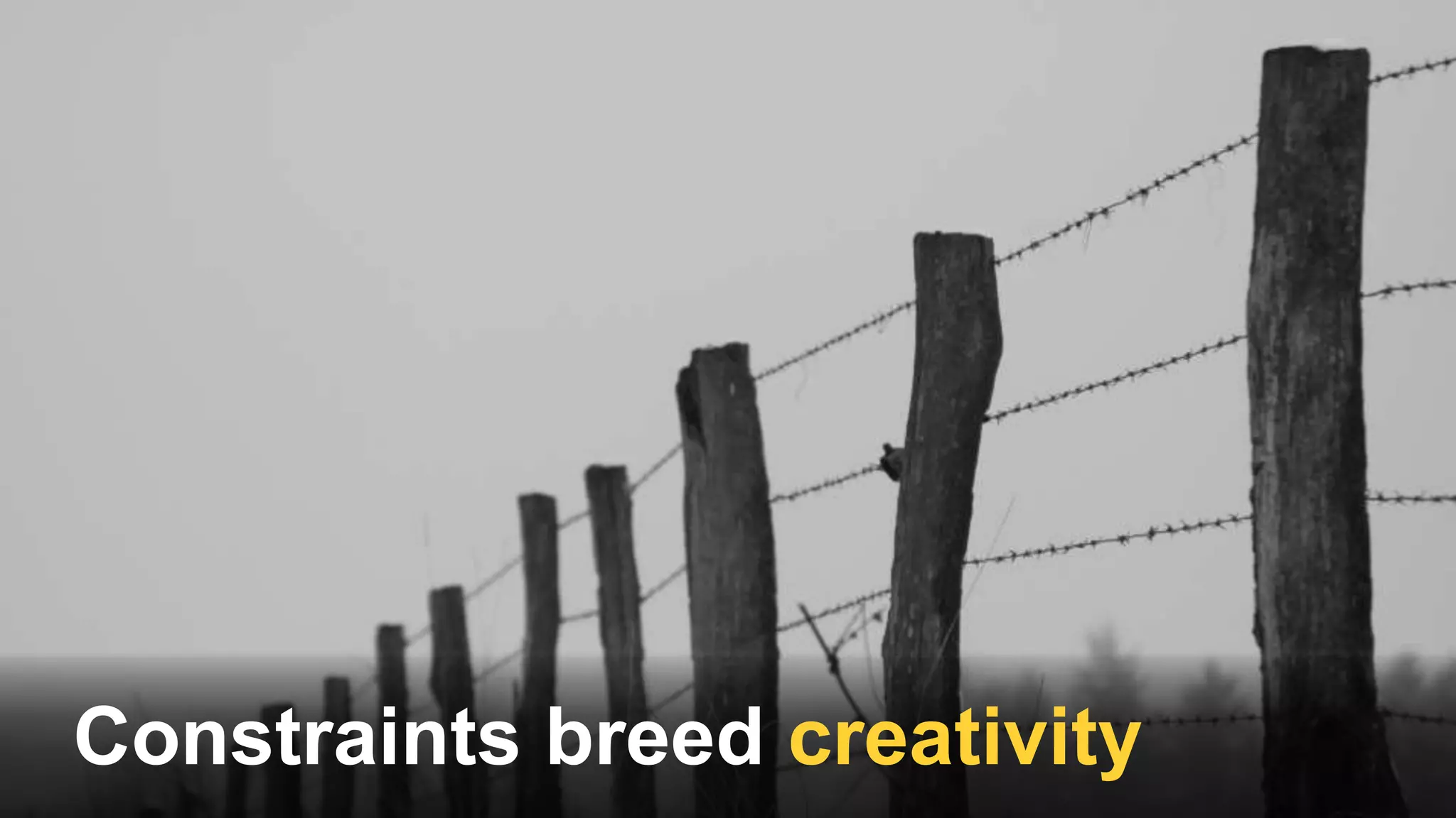 Constraints breed creativity
 