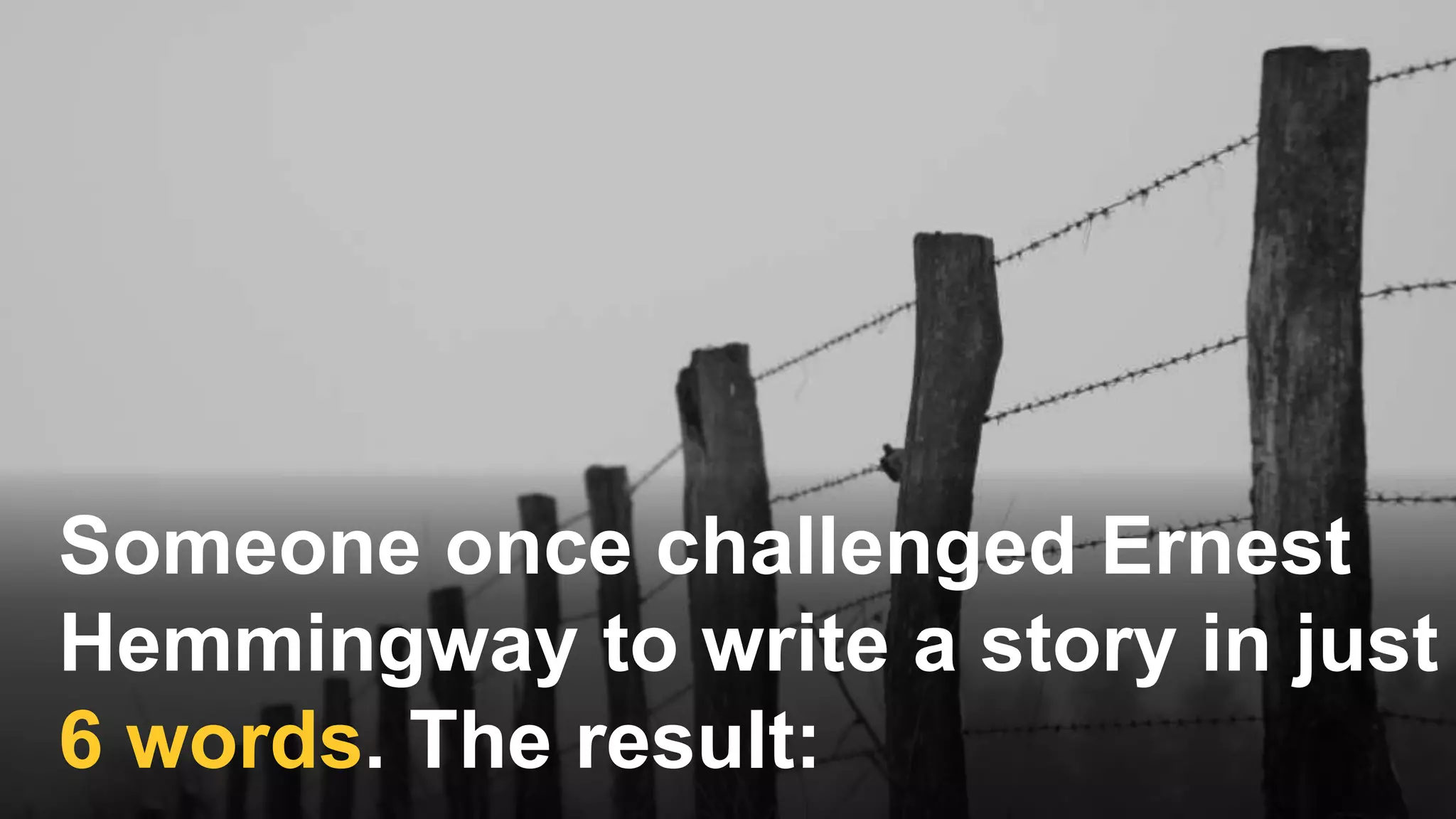 Someone once challenged Ernest
Hemmingway to write a story in just
6 words. The result:
 