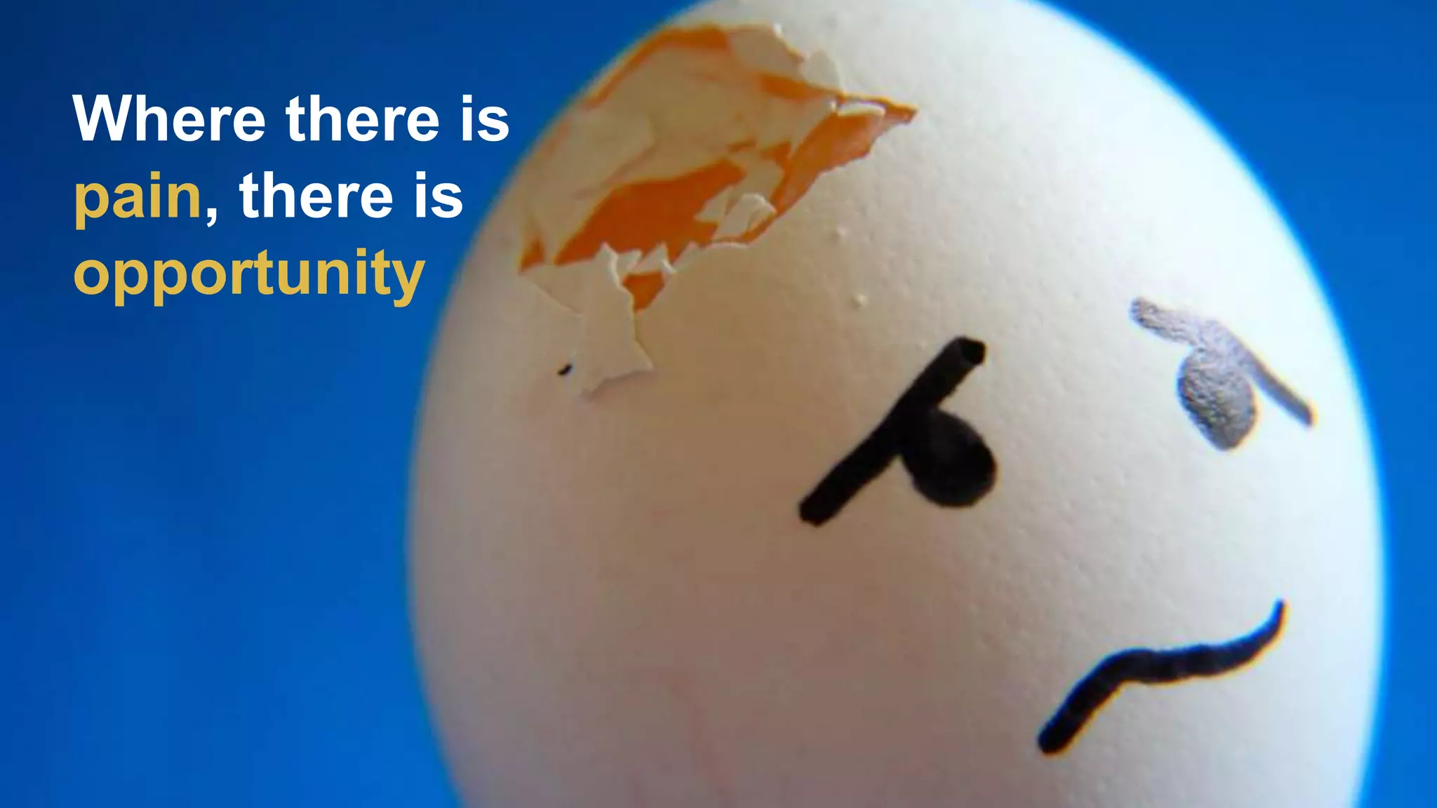 Where there is
pain, there is
opportunity
 