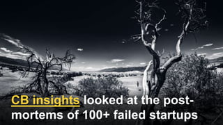 CB insights looked at the post-
mortems of 100+ failed startups
 