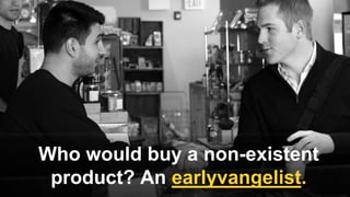 Who would buy a non-existent
product? An earlyvangelist.
 