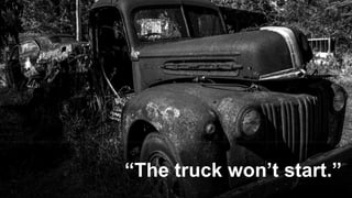 “The truck won’t start.”
 