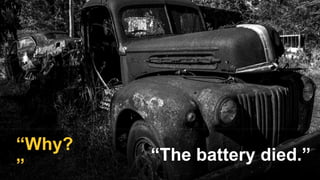 “The battery died.”
“Why?
”
 