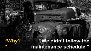 “We didn’t follow the
maintenance schedule.”
“Why?
”
 