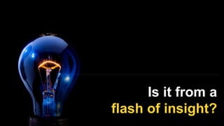 Is it from a
flash of insight?
 