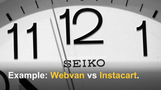Example: Webvan vs Instacart.
 