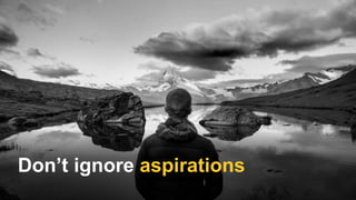 Don’t ignore aspirations
 