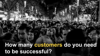 How many customers do you need
to be successful?
 