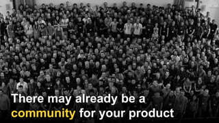 There may already be a
community for your product
 