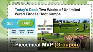 Piecemeal MVP (Groupon)
 