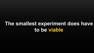 The smallest experiment does have
to be viable
 