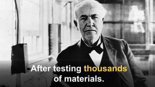 After testing thousands
of materials.
 