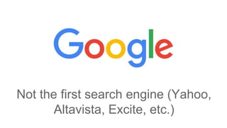 Not the first search engine (Yahoo,
Altavista, Excite, etc.)
 