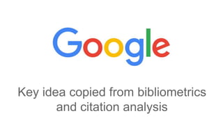 Key idea copied from bibliometrics
and citation analysis
 