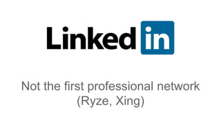 Not the first professional network
(Ryze, Xing)
 