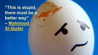 “This is stupid,
there must be a
better way”
– Mahmoud
Al-Qudsi
 