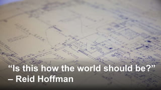 “Is this how the world should be?”
– Reid Hoffman
 