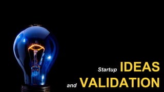 Startup IDEAS
and VALIDATION
 