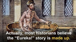 Actually, most historians believe
the “Eureka!” story is made up.
 